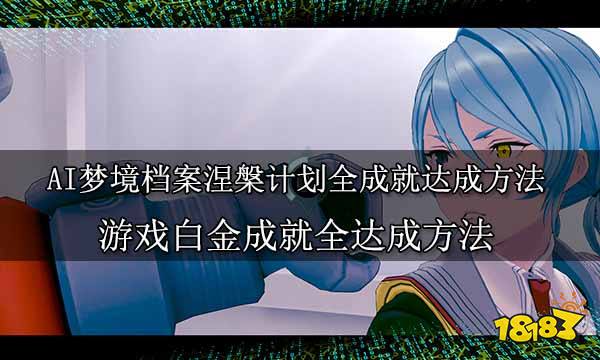 AI梦境档案涅槃计划全成就达成方法游戏白金成就全达成方法九游娱乐