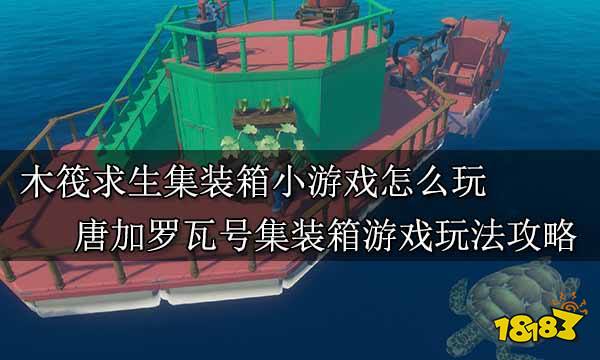 木筏求生集装箱小游戏怎么玩唐加罗瓦号集装箱游戏玩法攻略九游娱乐